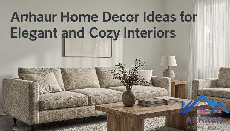 Arhaur Home Decor Ideas for Elegant and Cozy Interiors